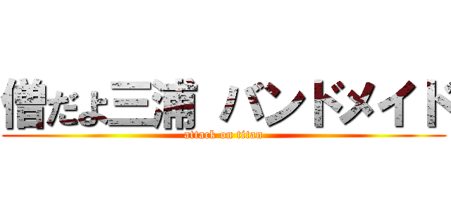 僧だよ三浦 バンドメイド (attack on titan)