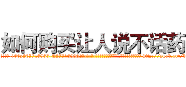 如何购买让人说不话药 (如何购买让人说不话药【电-186x2687x6963-Q278180069元-吉-药-业】我们做的是长期生意,靠的是老客户长期支持 http://sngk.net/brg4Pj
)