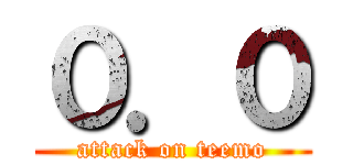 ０．０ (attack on teemo)