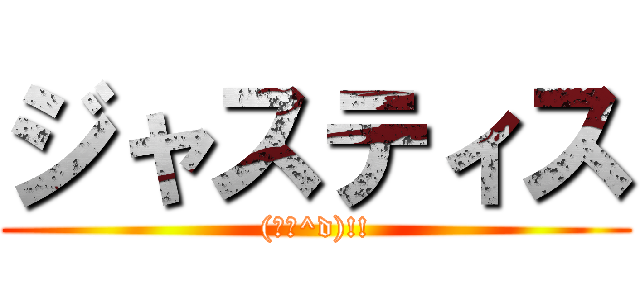 ジャスティス ((゜∇^d)!!)