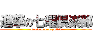 進撃の七曜倶楽部 (attack on nanayoclub)
