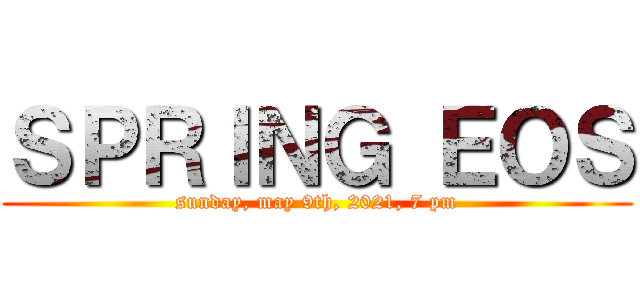 ＳＰＲＩＮＧ ＥＯＳ (sunday, may 9th, 2021, 7 pm)