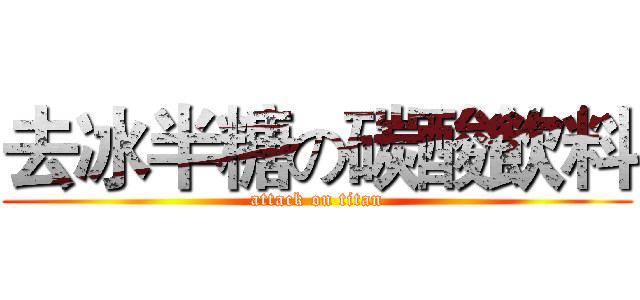 去冰半糖の碳酸飲料 (attack on titan)