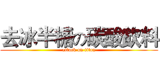 去冰半糖の碳酸飲料 (attack on titan)