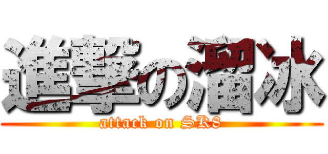 進撃の溜冰 (attack on SK8)