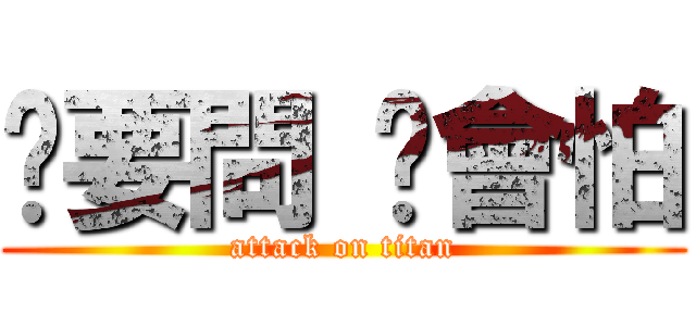 咘要問 伲會怕 (attack on titan)