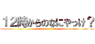 １２時からのなにやっけ？ (attack on titan)