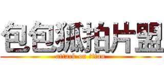包包狐拍片盟 (attack on titan)