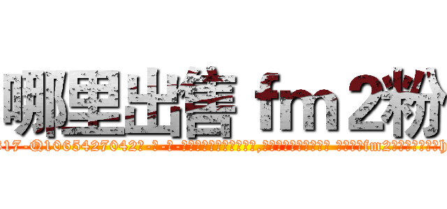 哪里出售ｆｍ２粉 (哪里出售fm2粉【电-话151x68344x817-Q1065427042元-吉-药-业】我们做的是长期生意,靠的是老客户长期支持 哪里出售fm2粉在发表了一篇http://sngk.net/02xxuT

参考消息网我们做的是长期生意,靠的是老客户长期支持也许我们早该意识到，就连鲍勃·霍斯金斯（金球奖戏剧类电影男主角 
)