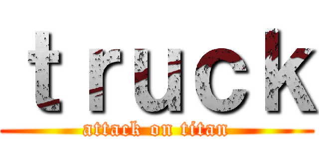 ｔｒｕｃｋ (attack on titan)