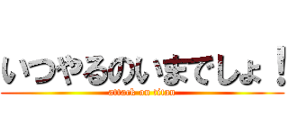 いつやるのいまでしょ！ (attack on titan)