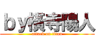 ｂｙ橫寺陽人 (attack on titan)