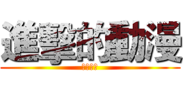 進擊的動漫 (動漫萬歲)