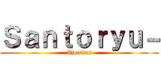 Ｓａｎｔｏｒｙｕ－ (Ajouteur)