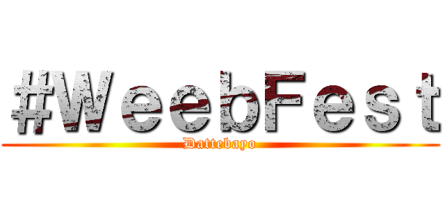 ＃ＷｅｅｂＦｅｓｔ (Dattebayo)
