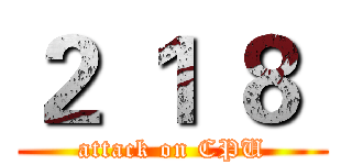 ２ １ ８  (attack on CPU)