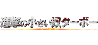 進撃の小さい奴ターボー (attack on small tabo)