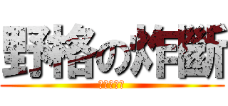 野格の炸斷 (吃我的斷啦)