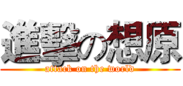 進擊の想原 (attack on the world)