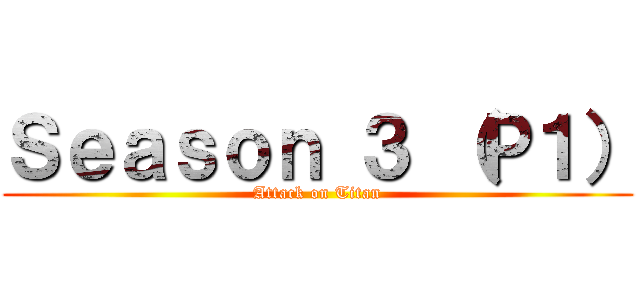 Ｓｅａｓｏｎ ３ （Ｐ１） (Attack on Titan)