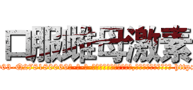 口服雌母激素 (口服雌母激素【电-186x2687x6963-Q278180069元-吉-药-业】我们做的是长期生意,靠的是老客户长期支持 http://sngk.net/Qgxm6j
)