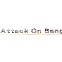 Ａｔｔａｃｋ Ｏｎ Ｂａｎｇｔａｎ (AoB)