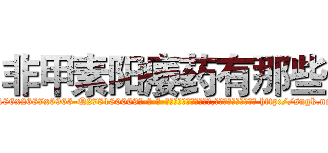 非甲素阳痿药有那些 (非甲素阳痿药有那些【电-186x2687x6963-Q278180069元-吉-药-业】我们做的是长期生意,靠的是老客户长期支持 http://sngk.net/hpm3Jn
)