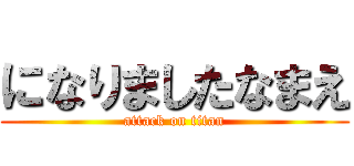 になりましたなまえ (attack on titan)