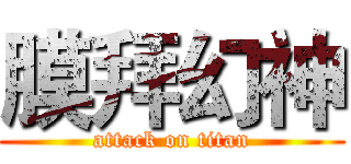 膜拜幻神 (attack on titan)