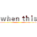 ｗｈｅｎ ｔｈｉｓ ()