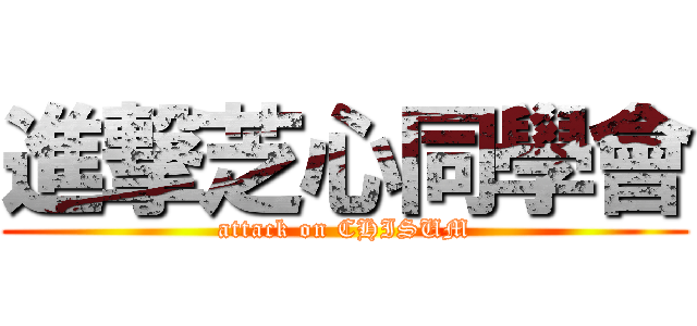 進撃芝心同學會 (attack on CHISUM)