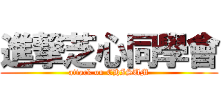 進撃芝心同學會 (attack on CHISUM)