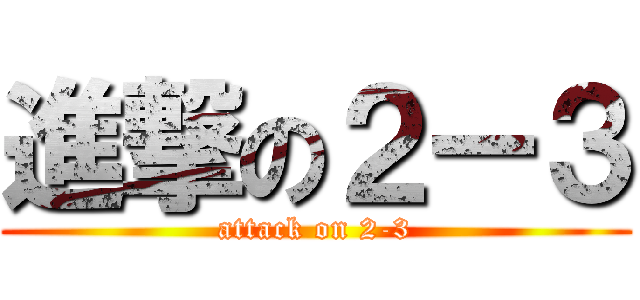 進撃の２ー３ (attack on 2-3)