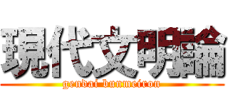 現代文明論 (gendai bunmeiron)
