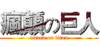 瘋顛の巨人 (attack on titan)