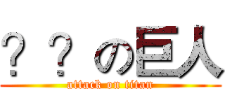 ？？の巨人 (attack on titan)