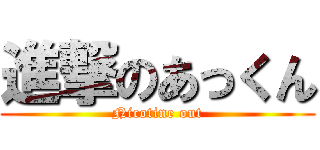 進撃のあっくん (Nicotine out)