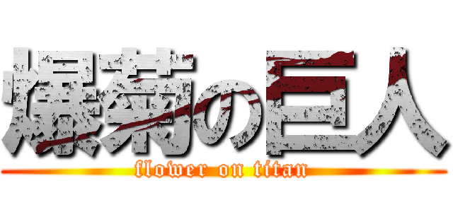 爆菊の巨人 (flower on titan)