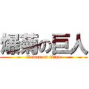 爆菊の巨人 (flower on titan)