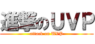 進撃のＵＶＰ (attack on UVP)