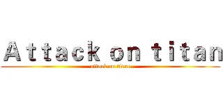 Ａｔｔａｃｋ ｏｎ ｔｉｔａｎ (attack on titan)