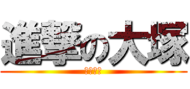 進撃の大塚 (マジキチ)