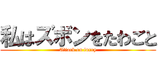 私はズボンをたわごと (Attack on furry)