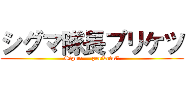シグマ隊長プリケツ (Sigma     puriketu❤︎)