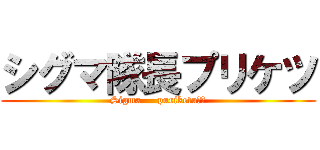 シグマ隊長プリケツ (Sigma     puriketu❤︎)