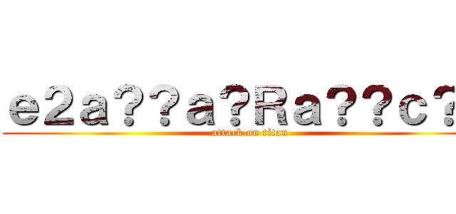 ｅ２ａ？？ａ？Ｒａ？？ｃ？－ (attack on titan)
