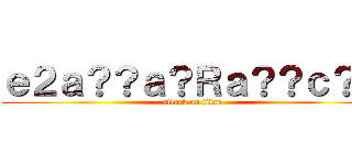 ｅ２ａ？？ａ？Ｒａ？？ｃ？－ (attack on titan)