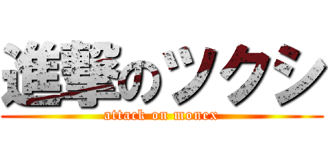 進撃のツクシ (attack on monex)