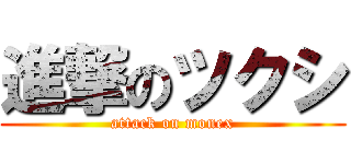 進撃のツクシ (attack on monex)