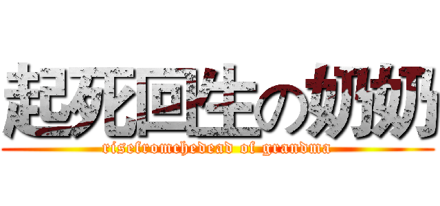 起死回生の奶奶 (risefromchedead of grandma)